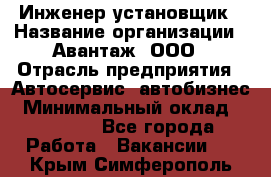 Инженер-установщик › Название организации ­ Авантаж, ООО › Отрасль предприятия ­ Автосервис, автобизнес › Минимальный оклад ­ 40 000 - Все города Работа » Вакансии   . Крым,Симферополь